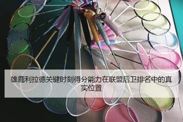 雄鹿利拉德关键时刻得分能力在联盟后卫排名中的真实位置
