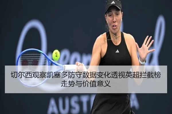 切尔西观察凯塞多防守数据变化透视英超拦截榜走势与价值意义