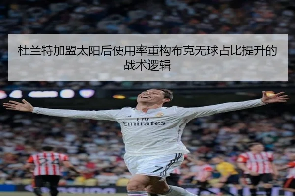 杜兰特加盟太阳后使用率重构布克无球占比提升的战术逻辑