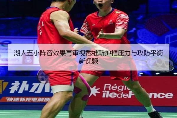 湖人五小阵容效果再审视戴维斯护框压力与攻防平衡新课题